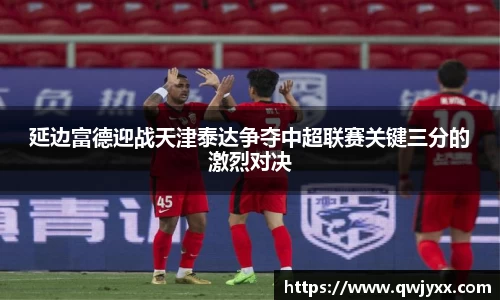 延边富德迎战天津泰达争夺中超联赛关键三分的激烈对决